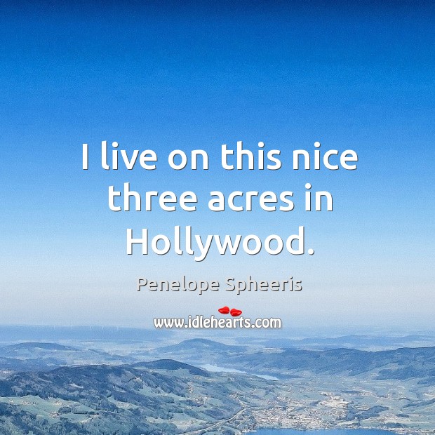 I live on this nice three acres in hollywood. Penelope Spheeris Picture Quote
