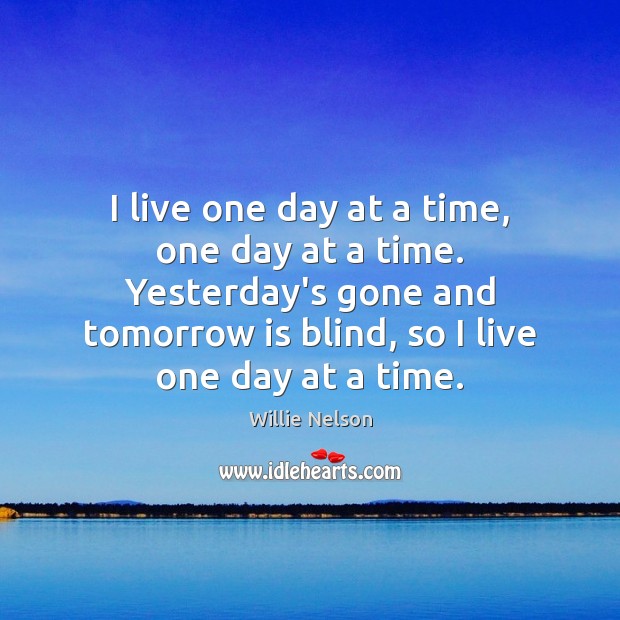 I live one day at a time, one day at a time. Willie Nelson Picture Quote