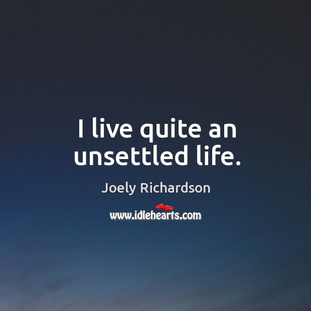 I live quite an unsettled life. Joely Richardson Picture Quote