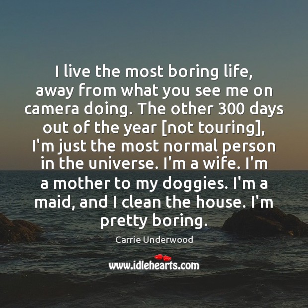I live the most boring life, away from what you see me Carrie Underwood Picture Quote