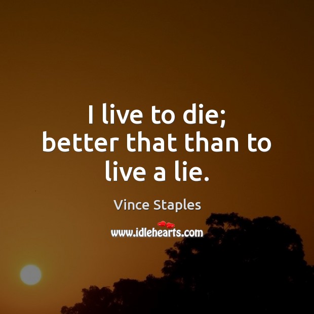 I live to die; better that than to live a lie. Vince Staples Picture Quote