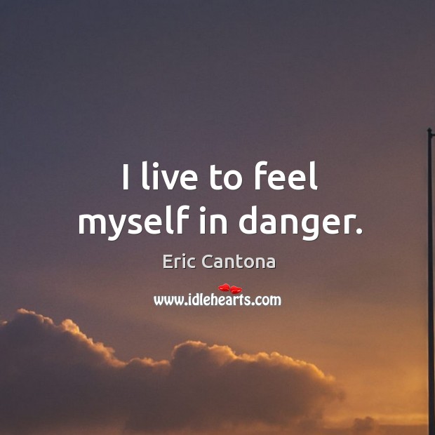 I live to feel myself in danger. Eric Cantona Picture Quote