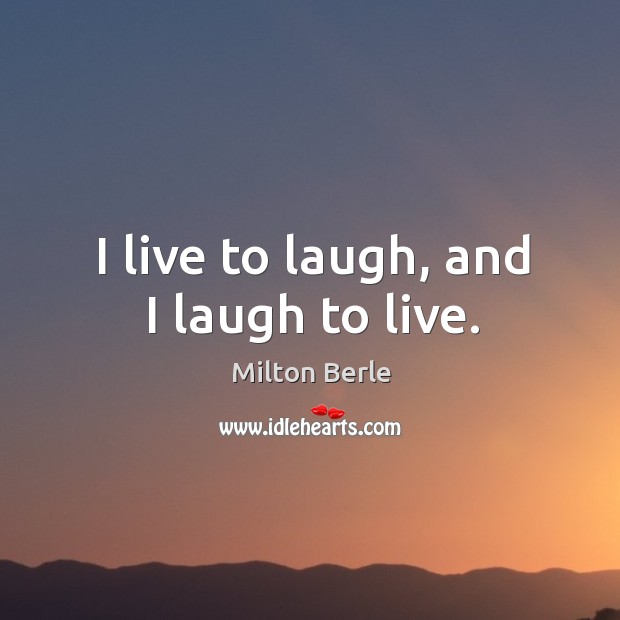 I live to laugh, and I laugh to live. Milton Berle Picture Quote