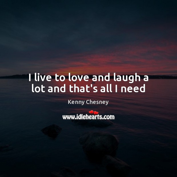 I live to love and laugh a lot and that’s all I need Kenny Chesney Picture Quote