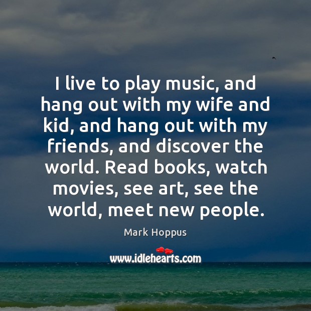 I live to play music, and hang out with my wife and Mark Hoppus Picture Quote