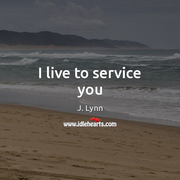 I live to service you J. Lynn Picture Quote
