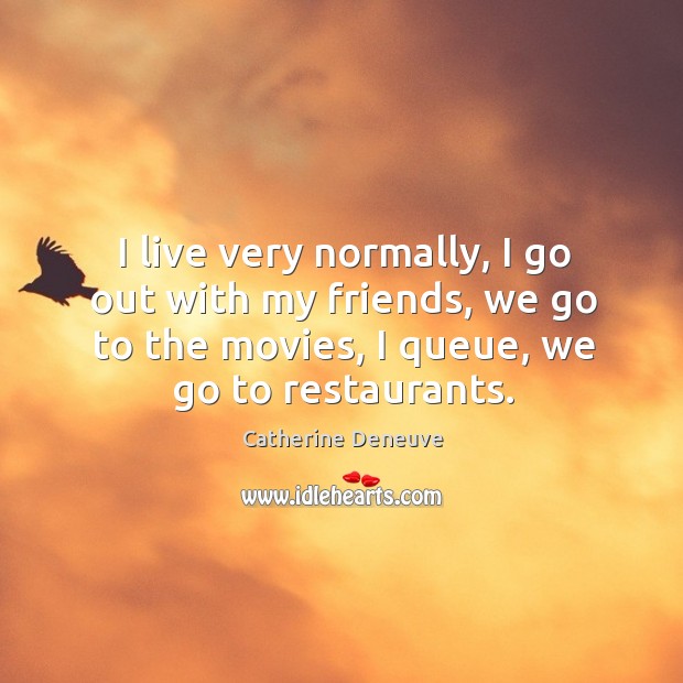 I live very normally, I go out with my friends, we go to the movies, I queue, we go to restaurants. Image