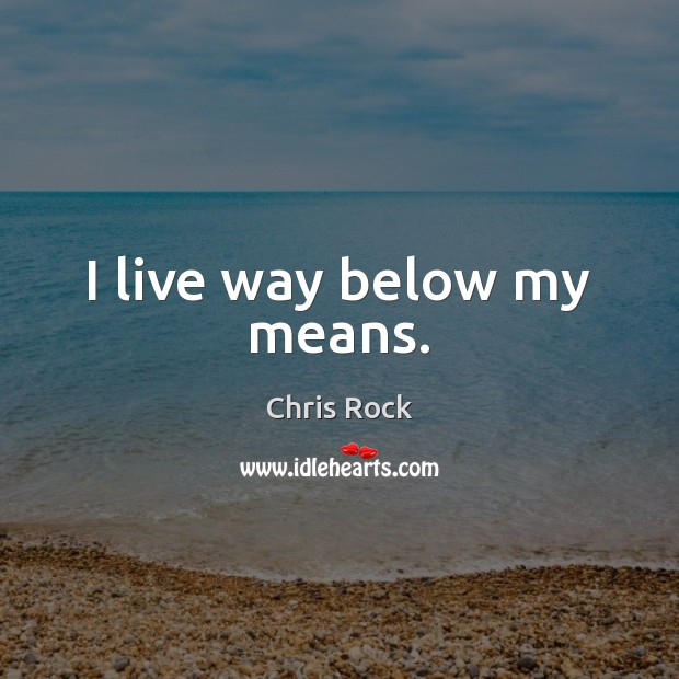I live way below my means. Chris Rock Picture Quote