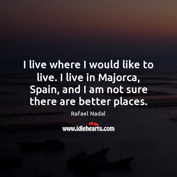 I live where I would like to live. I live in Majorca, Rafael Nadal Picture Quote