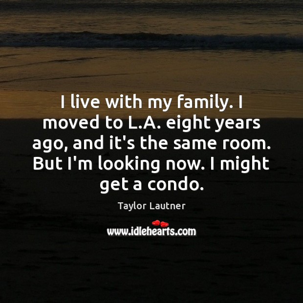I live with my family. I moved to L.A. eight years Taylor Lautner Picture Quote