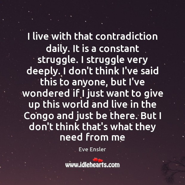 I live with that contradiction daily. It is a constant struggle. I Eve Ensler Picture Quote