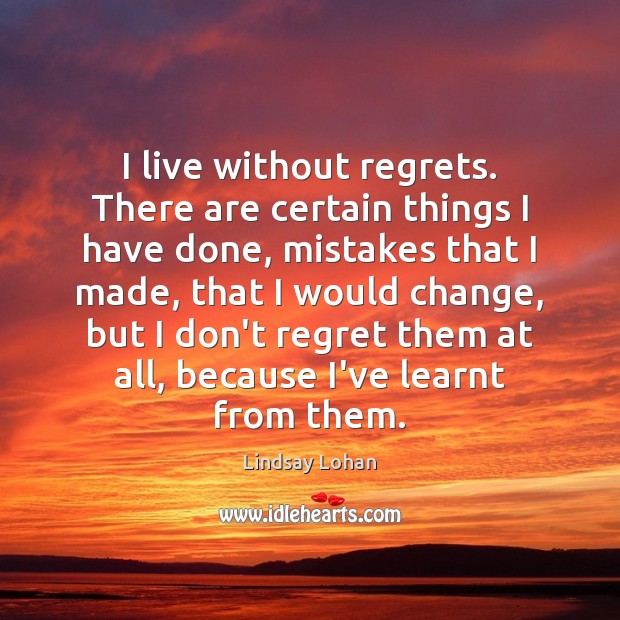 I live without regrets. There are certain things I have done, mistakes Lindsay Lohan Picture Quote