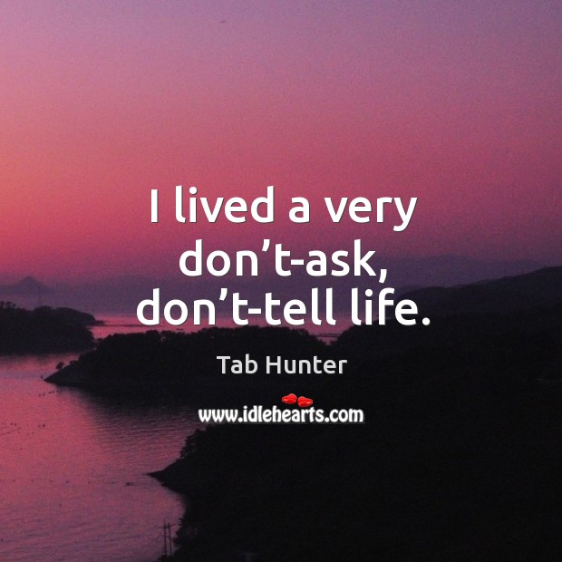 I lived a very don’t-ask, don’t-tell life. Tab Hunter Picture Quote