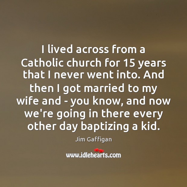 I lived across from a Catholic church for 15 years that I never Jim Gaffigan Picture Quote