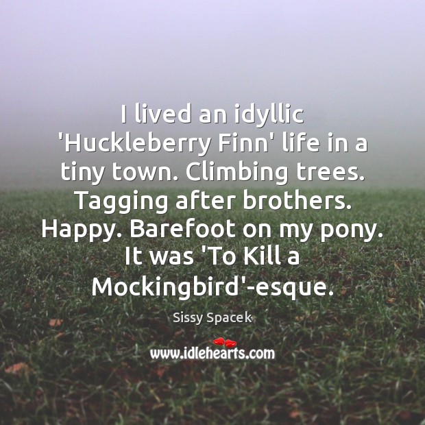 I lived an idyllic ‘Huckleberry Finn’ life in a tiny town. Climbing Sissy Spacek Picture Quote