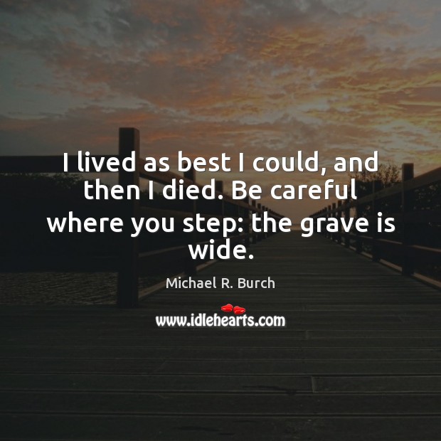 I lived as best I could, and then I died. Be careful where you step: the grave is wide. Image