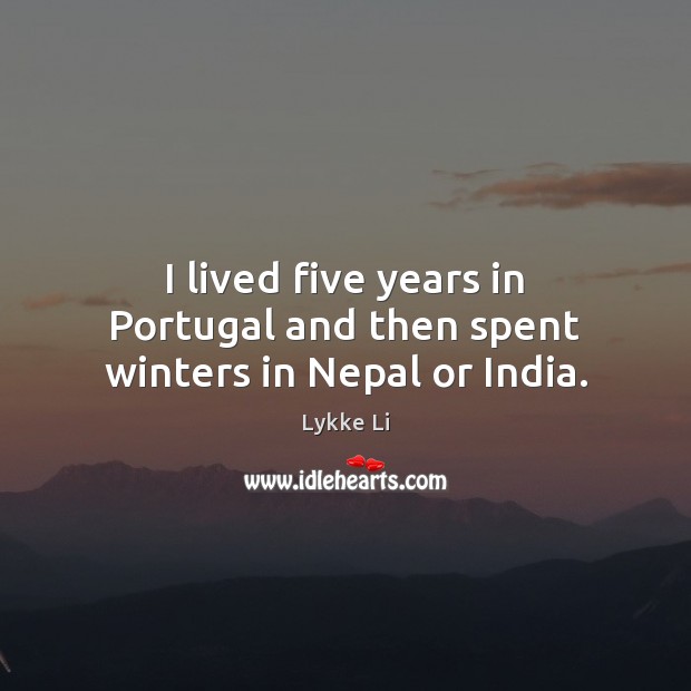 I lived five years in Portugal and then spent winters in Nepal or India. Lykke Li Picture Quote