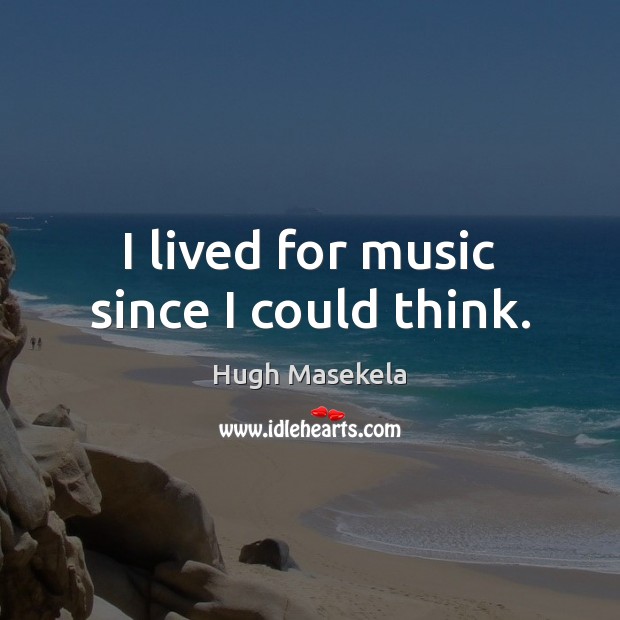 I lived for music since I could think. Hugh Masekela Picture Quote