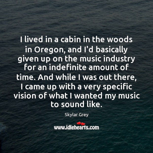 I lived in a cabin in the woods in Oregon, and I’d Skylar Grey Picture Quote