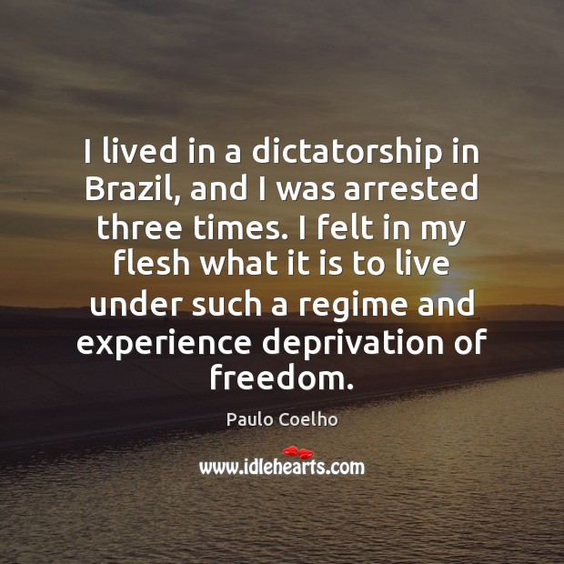 I lived in a dictatorship in Brazil, and I was arrested three Paulo Coelho Picture Quote