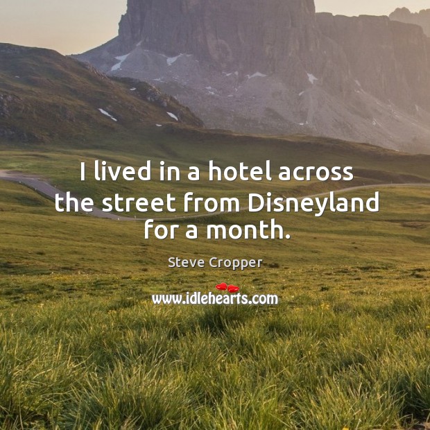 I lived in a hotel across the street from disneyland for a month. Steve Cropper Picture Quote