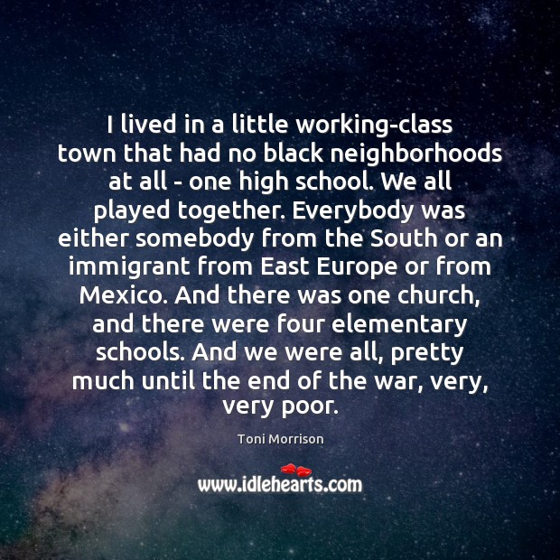 I lived in a little working-class town that had no black neighborhoods Toni Morrison Picture Quote