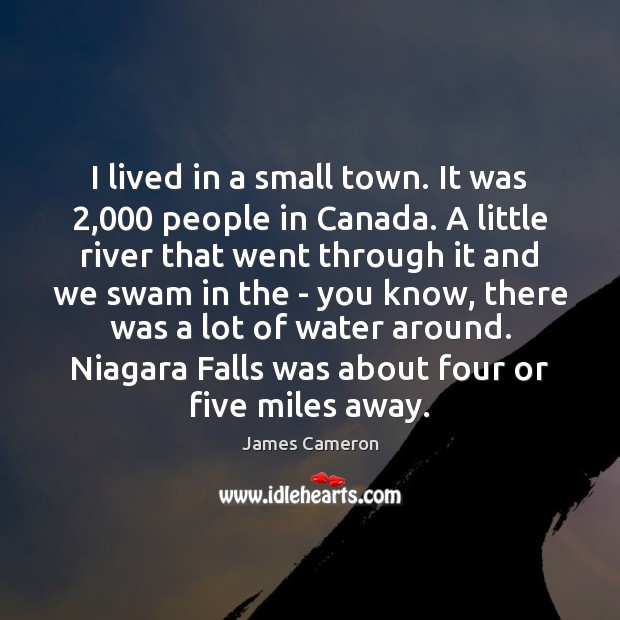 I lived in a small town. It was 2,000 people in Canada. A James Cameron Picture Quote