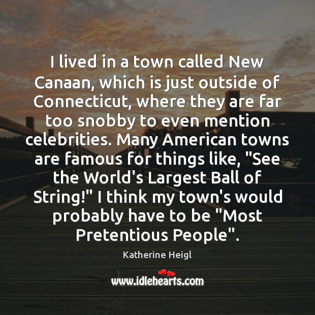 I lived in a town called New Canaan, which is just outside Katherine Heigl Picture Quote