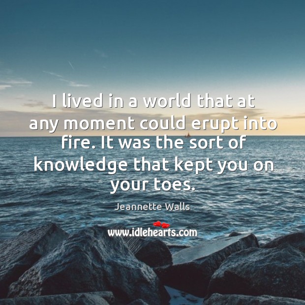 I lived in a world that at any moment could erupt into Jeannette Walls Picture Quote