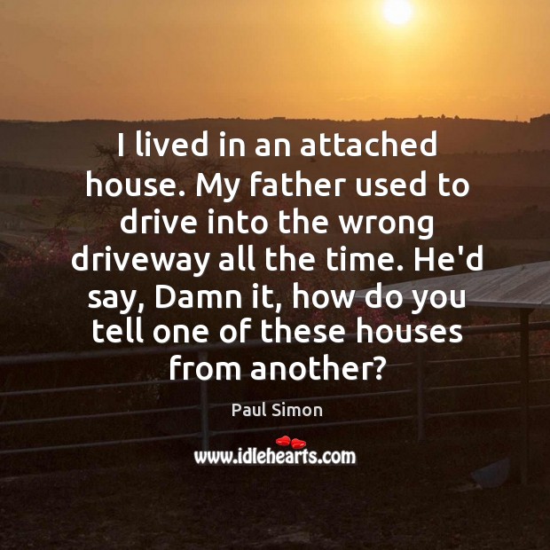 I lived in an attached house. My father used to drive into Paul Simon Picture Quote