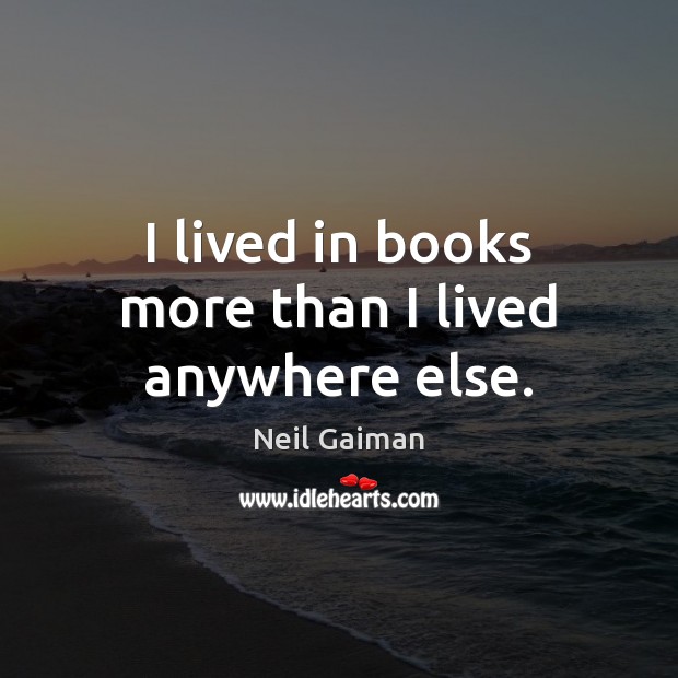 I lived in books more than I lived anywhere else. Neil Gaiman Picture Quote