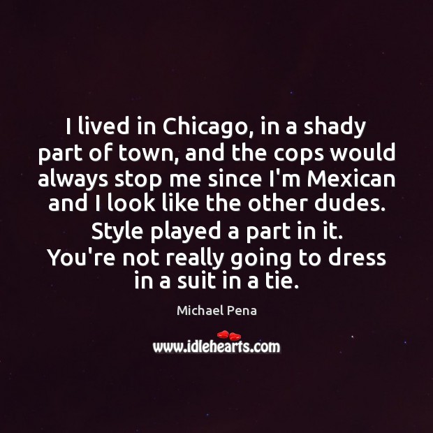 I lived in Chicago, in a shady part of town, and the Michael Pena Picture Quote