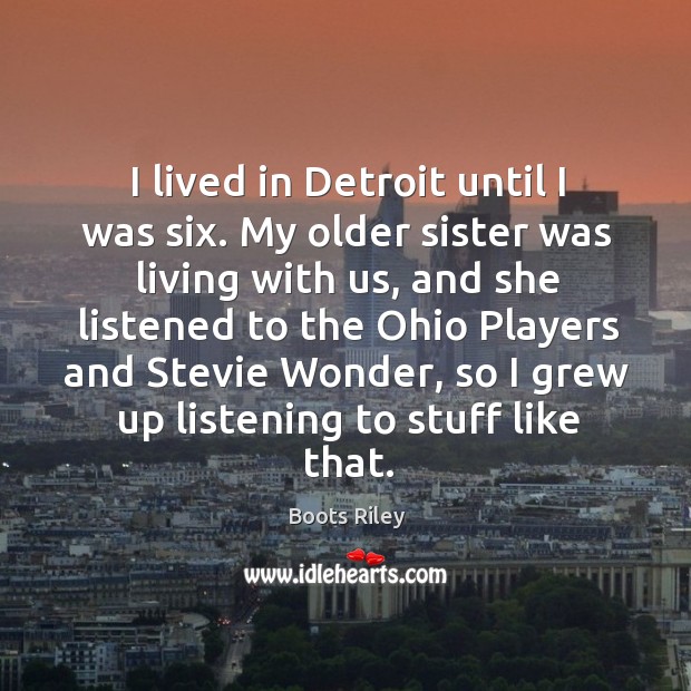 I lived in Detroit until I was six. My older sister was Boots Riley Picture Quote