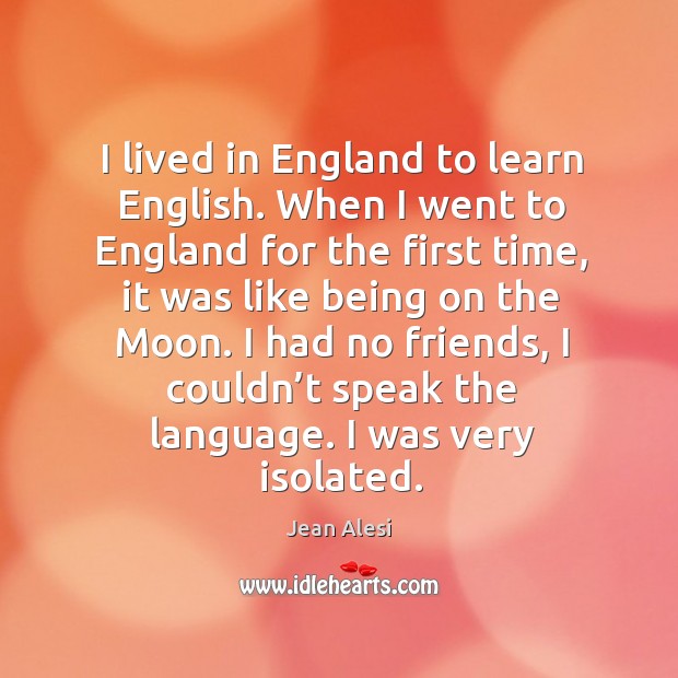 I lived in england to learn english. When I went to england for the first time, it was like Jean Alesi Picture Quote