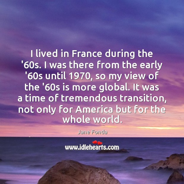 I lived in France during the ’60s. I was there from Jane Fonda Picture Quote