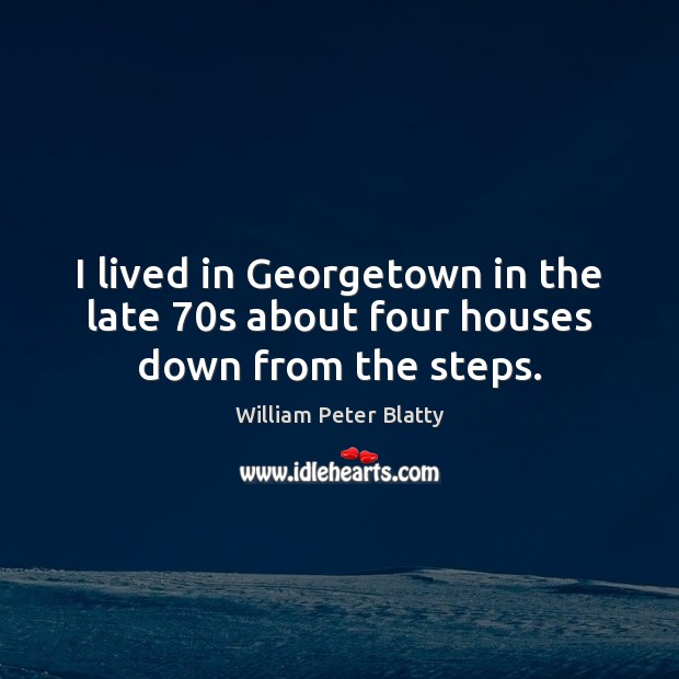 I lived in Georgetown in the late 70s about four houses down from the steps. William Peter Blatty Picture Quote