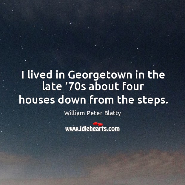 I lived in georgetown in the late ’70s about four houses down from the steps. William Peter Blatty Picture Quote