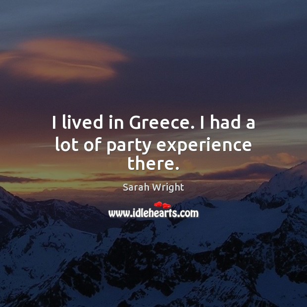 I lived in Greece. I had a lot of party experience there. Sarah Wright Picture Quote