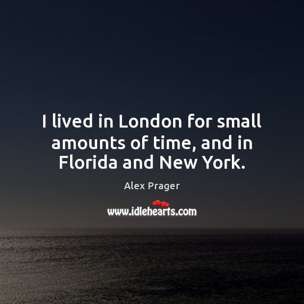 I lived in London for small amounts of time, and in Florida and New York. Alex Prager Picture Quote