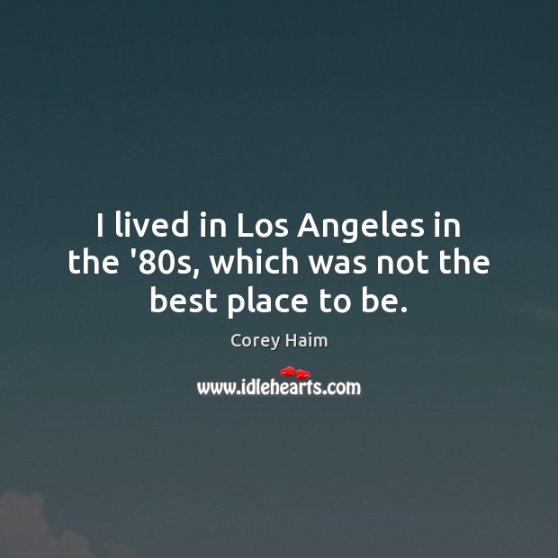 I lived in Los Angeles in the ’80s, which was not the best place to be. Corey Haim Picture Quote