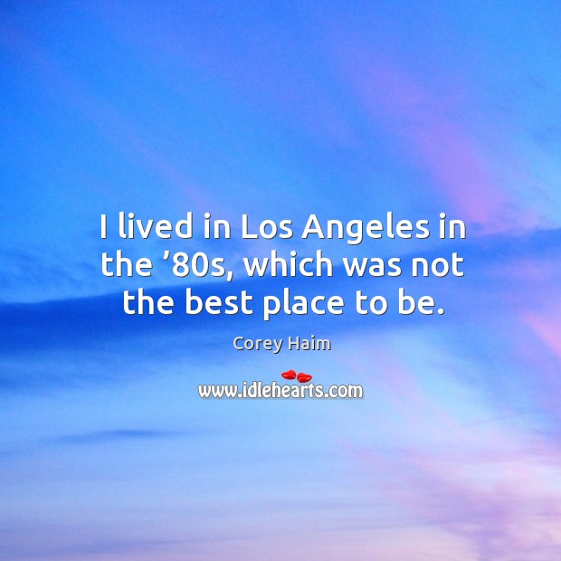 I lived in los angeles in the ’80s, which was not the best place to be. Corey Haim Picture Quote