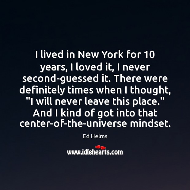 I lived in New York for 10 years, I loved it, I never Ed Helms Picture Quote