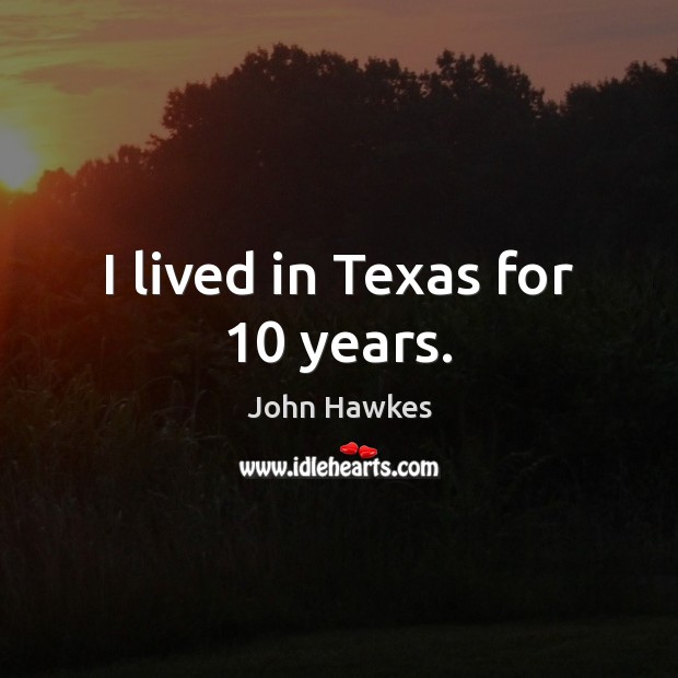 I lived in Texas for 10 years. John Hawkes Picture Quote