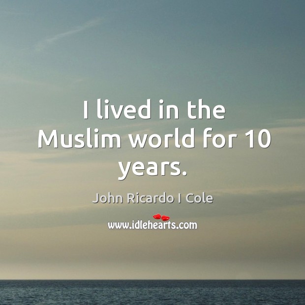 I lived in the muslim world for 10 years. John Ricardo I Cole Picture Quote
