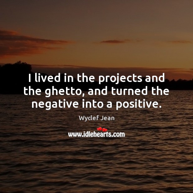 I lived in the projects and the ghetto, and turned the negative into a positive. Wyclef Jean Picture Quote