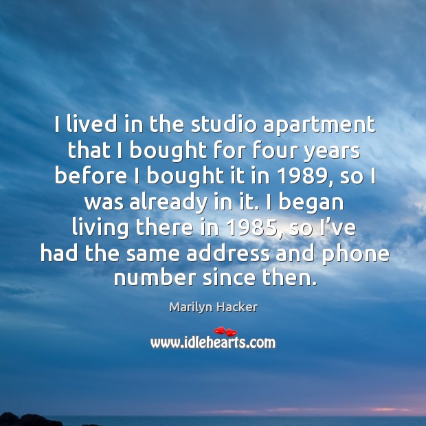 I lived in the studio apartment that I bought for four years before I bought it in 1989 Marilyn Hacker Picture Quote