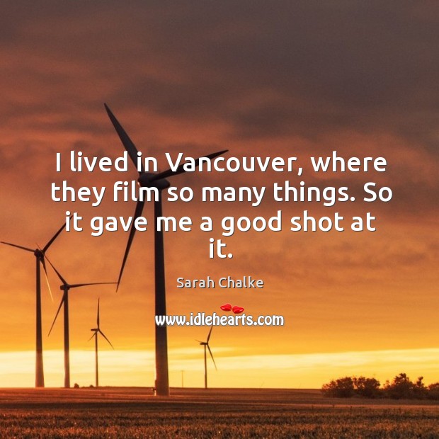 I lived in vancouver, where they film so many things. So it gave me a good shot at it. Image