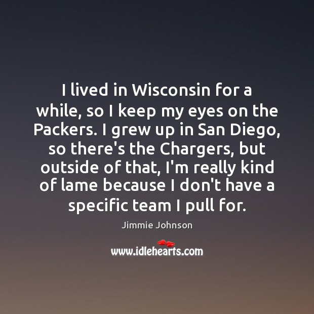 I lived in Wisconsin for a while, so I keep my eyes Jimmie Johnson Picture Quote