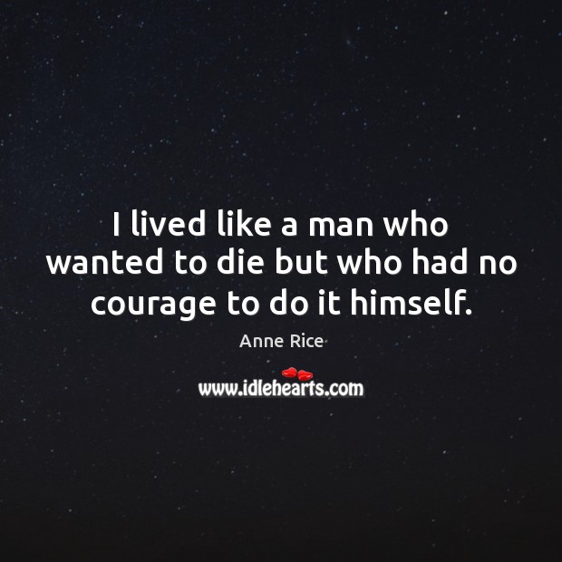 I lived like a man who wanted to die but who had no courage to do it himself. Anne Rice Picture Quote