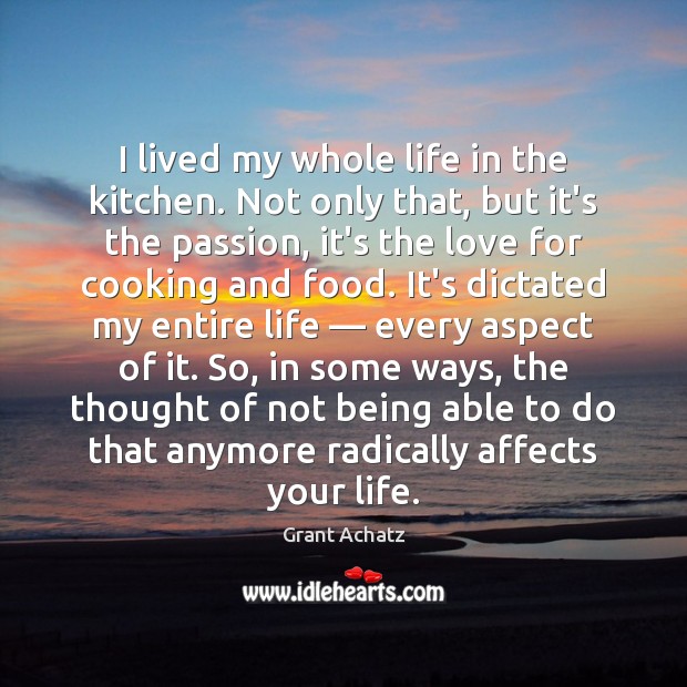 I lived my whole life in the kitchen. Not only that, but Passion Quotes Image